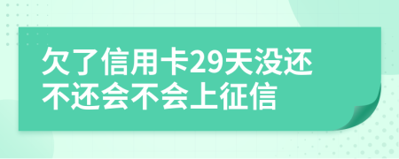 欠了信用卡29天没还不还会不会上征信