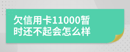欠信用卡11000暂时还不起会怎么样