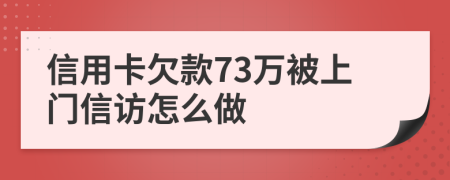 信用卡欠款73万被上门信访怎么做