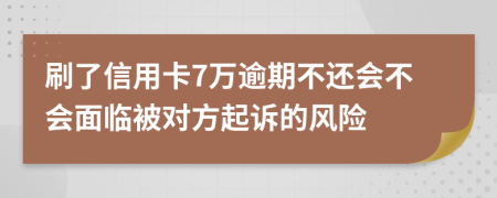 刷了信用卡7万逾期不还会不会面临被对方起诉的风险