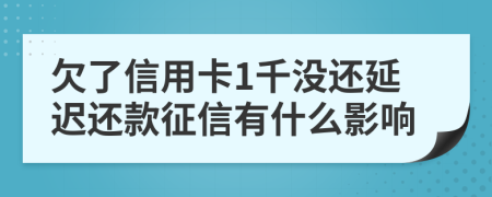 欠了信用卡1千没还延迟还款征信有什么影响