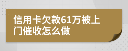 信用卡欠款61万被上门催收怎么做