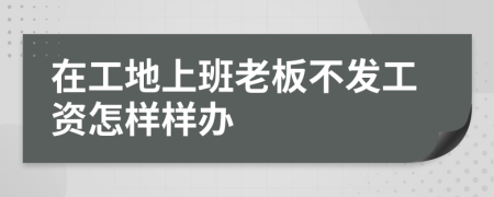 在工地上班老板不发工资怎样样办