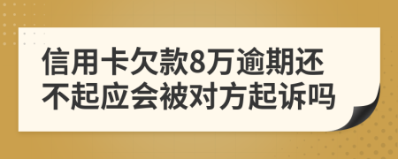 信用卡欠款8万逾期还不起应会被对方起诉吗