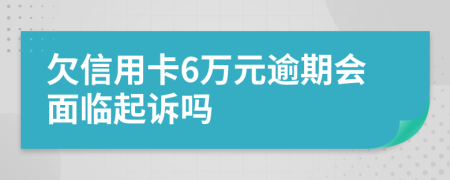 欠信用卡6万元逾期会面临起诉吗