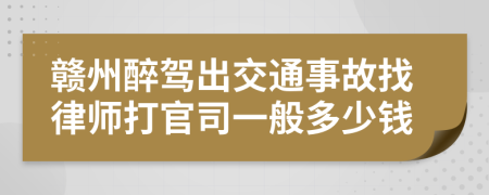 赣州醉驾出交通事故找律师打官司一般多少钱