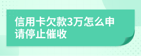 信用卡欠款3万怎么申请停止催收