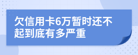 欠信用卡6万暂时还不起到底有多严重