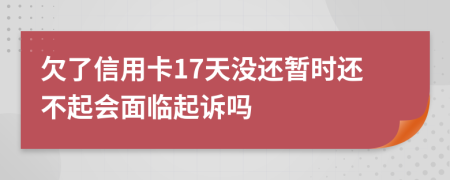 欠了信用卡17天没还暂时还不起会面临起诉吗