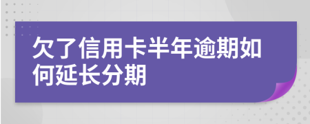 欠了信用卡半年逾期如何延长分期