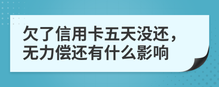 欠了信用卡五天没还，无力偿还有什么影响