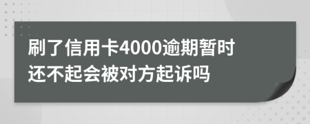 刷了信用卡4000逾期暂时还不起会被对方起诉吗