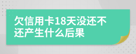 欠信用卡18天没还不还产生什么后果