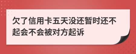 欠了信用卡五天没还暂时还不起会不会被对方起诉