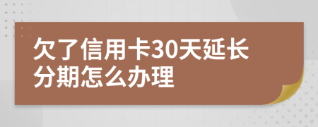 欠了信用卡30天延长分期怎么办理