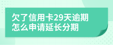 欠了信用卡29天逾期怎么申请延长分期