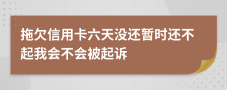 拖欠信用卡六天没还暂时还不起我会不会被起诉