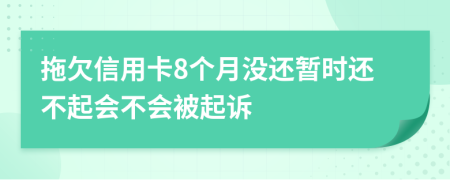 拖欠信用卡8个月没还暂时还不起会不会被起诉