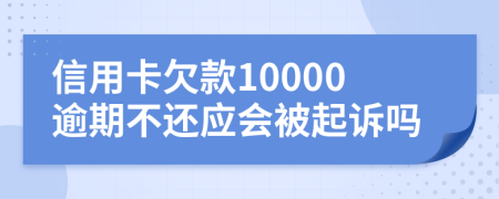 信用卡欠款10000逾期不还应会被起诉吗