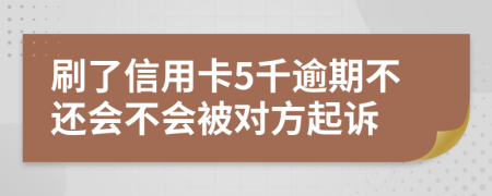 刷了信用卡5千逾期不还会不会被对方起诉