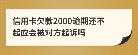 信用卡欠款2000逾期还不起应会被对方起诉吗