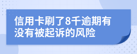 信用卡刷了8千逾期有没有被起诉的风险