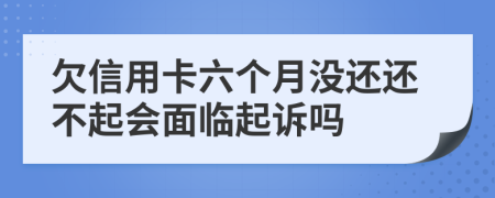 欠信用卡六个月没还还不起会面临起诉吗