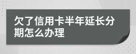 欠了信用卡半年延长分期怎么办理