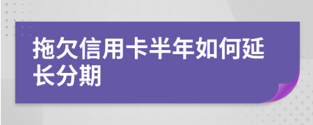 拖欠信用卡半年如何延长分期
