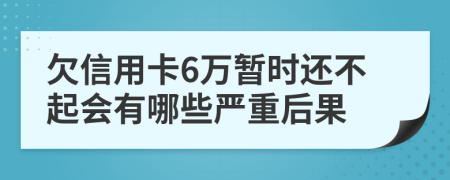 欠信用卡6万暂时还不起会有哪些严重后果