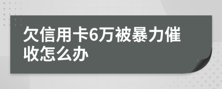 欠信用卡6万被暴力催收怎么办