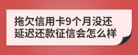 拖欠信用卡9个月没还延迟还款征信会怎么样