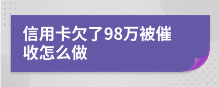 信用卡欠了98万被催收怎么做