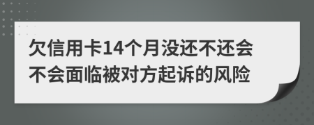 欠信用卡14个月没还不还会不会面临被对方起诉的风险