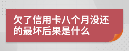 欠了信用卡八个月没还的最坏后果是什么