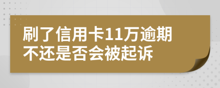 刷了信用卡11万逾期不还是否会被起诉