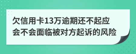 欠信用卡13万逾期还不起应会不会面临被对方起诉的风险