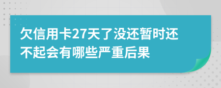 欠信用卡27天了没还暂时还不起会有哪些严重后果