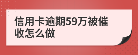 信用卡逾期59万被催收怎么做