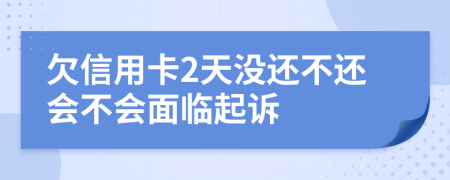 欠信用卡2天没还不还会不会面临起诉