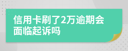 信用卡刷了2万逾期会面临起诉吗