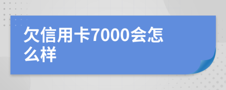 欠信用卡7000会怎么样