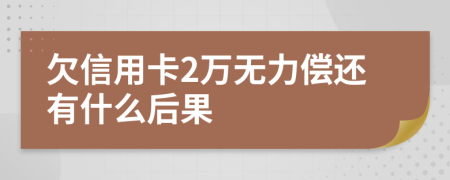 欠信用卡2万无力偿还有什么后果