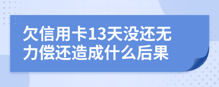 欠信用卡13天没还无力偿还造成什么后果