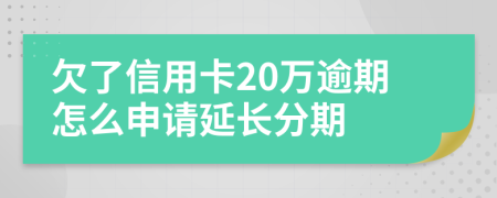 欠了信用卡20万逾期怎么申请延长分期