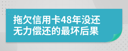 拖欠信用卡48年没还无力偿还的最坏后果