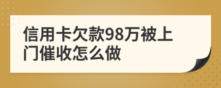 信用卡欠款98万被上门催收怎么做