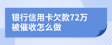 银行信用卡欠款72万被催收怎么做