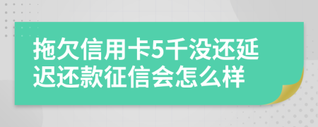 拖欠信用卡5千没还延迟还款征信会怎么样
