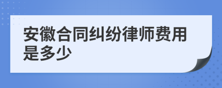 安徽合同纠纷律师费用是多少